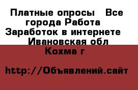 Платные опросы - Все города Работа » Заработок в интернете   . Ивановская обл.,Кохма г.